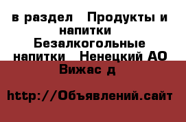  в раздел : Продукты и напитки » Безалкогольные напитки . Ненецкий АО,Вижас д.